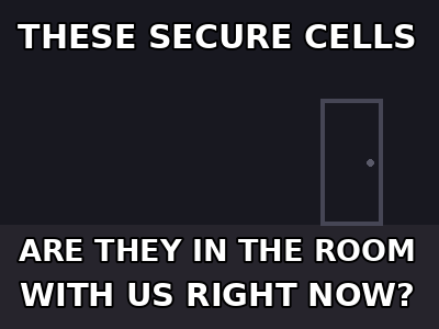 These secure cells... are they in the room with us right now?